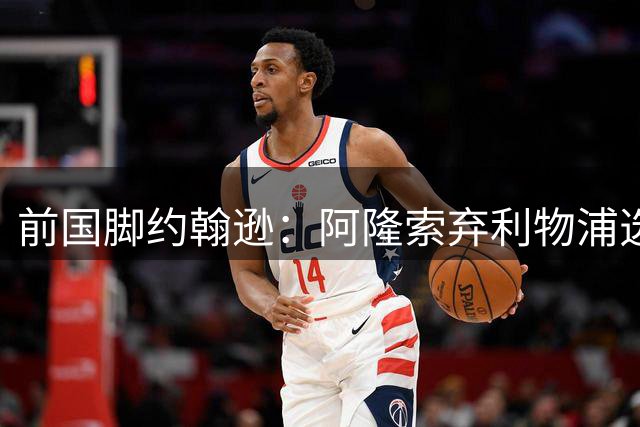 前国脚约翰逊：阿隆索弃利物浦选切尔西实属明智