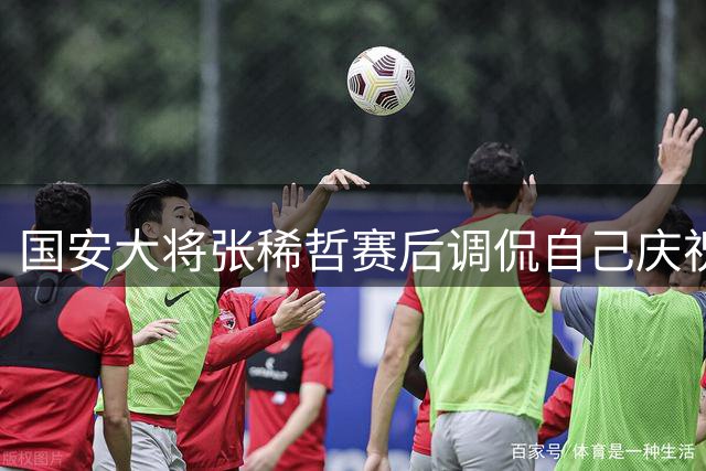 国安大将张稀哲赛后调侃自己庆祝动作不够帅气