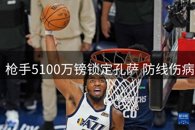枪手5100万镑锁定孔萨 防线伤病潮催生豪购