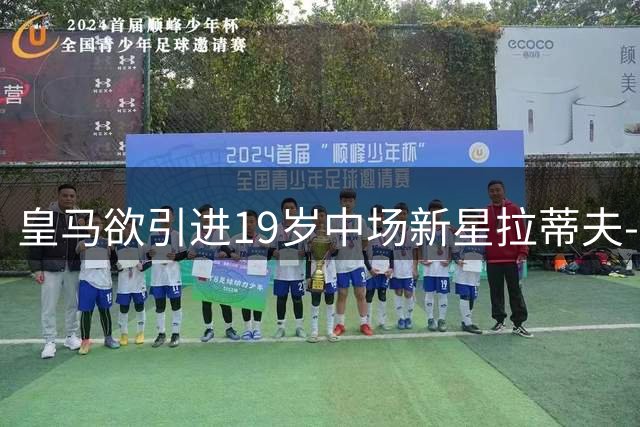 皇马欲引进19岁中场新星拉蒂夫-伊斯曼