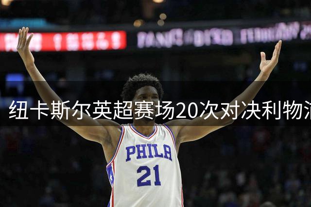 纽卡斯尔英超赛场20次对决利物浦均未取胜