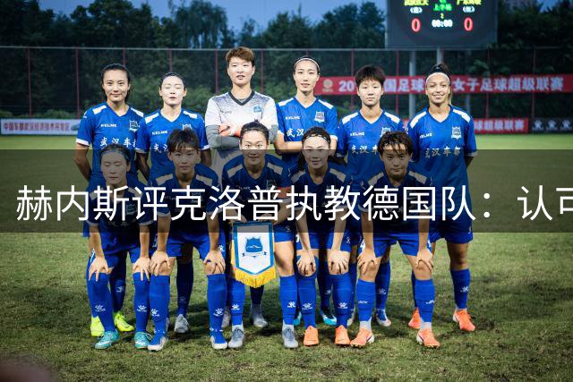 赫内斯评克洛普执教德国队：认可能力但反对造神
