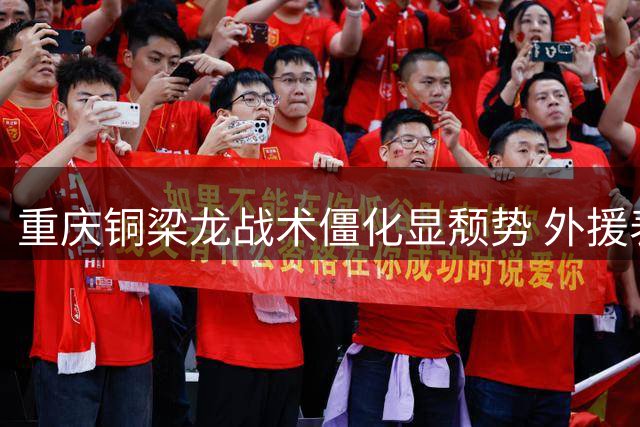 重庆铜梁龙战术僵化显颓势 外援表现低迷引质疑