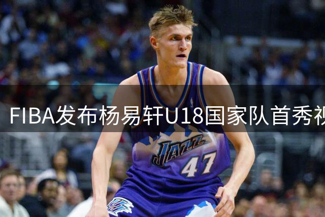 FIBA发布杨易轩U18国家队首秀视频集锦